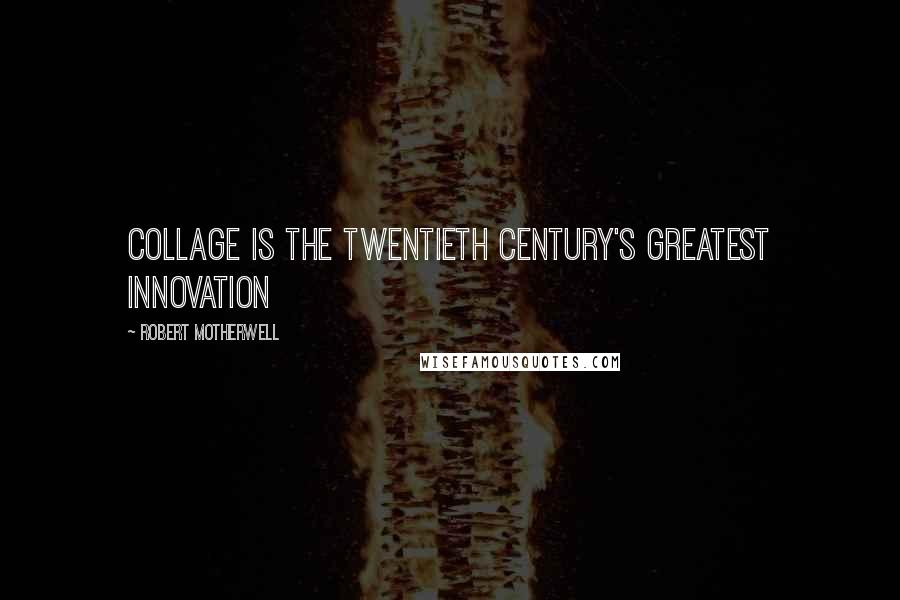 Robert Motherwell Quotes: Collage is the twentieth century's greatest innovation