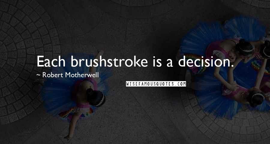 Robert Motherwell Quotes: Each brushstroke is a decision.