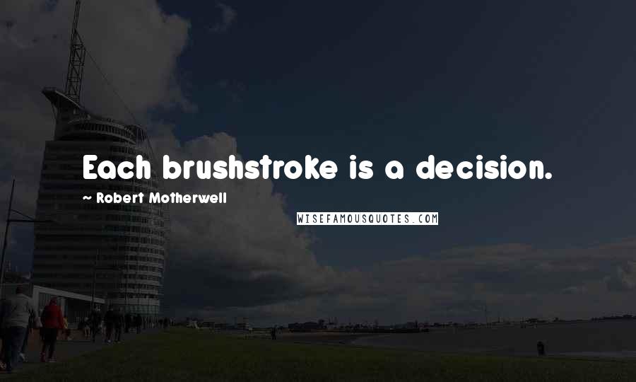 Robert Motherwell Quotes: Each brushstroke is a decision.
