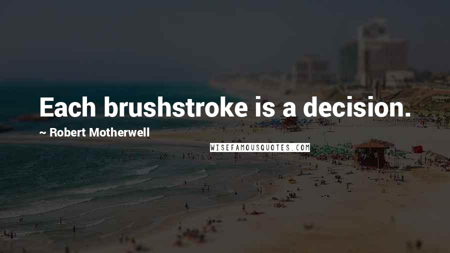 Robert Motherwell Quotes: Each brushstroke is a decision.