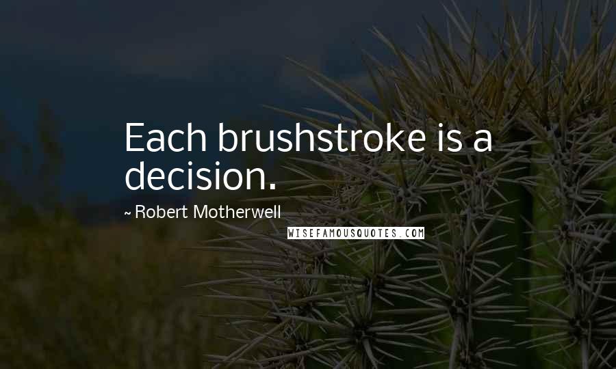 Robert Motherwell Quotes: Each brushstroke is a decision.