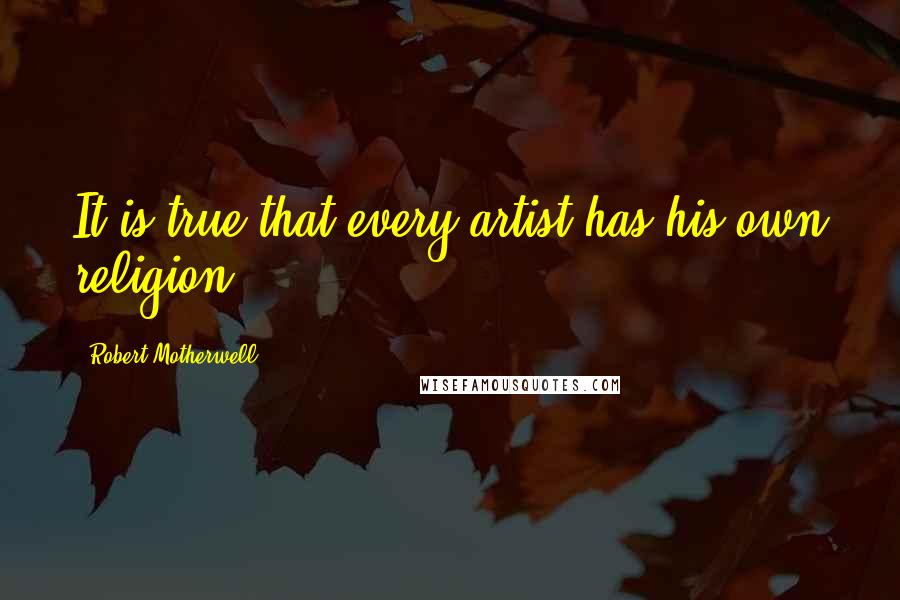 Robert Motherwell Quotes: It is true that every artist has his own religion.