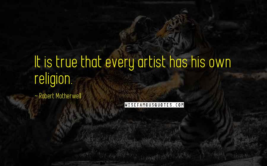 Robert Motherwell Quotes: It is true that every artist has his own religion.