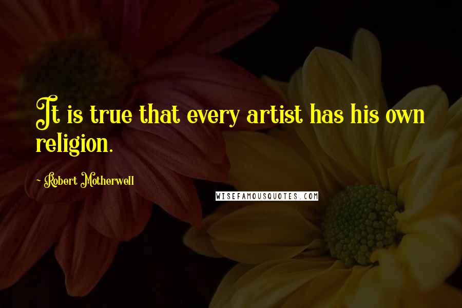 Robert Motherwell Quotes: It is true that every artist has his own religion.
