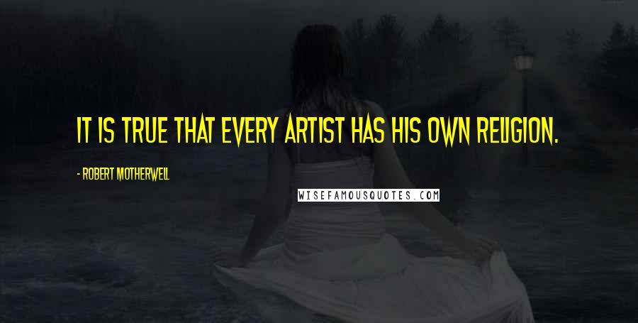 Robert Motherwell Quotes: It is true that every artist has his own religion.