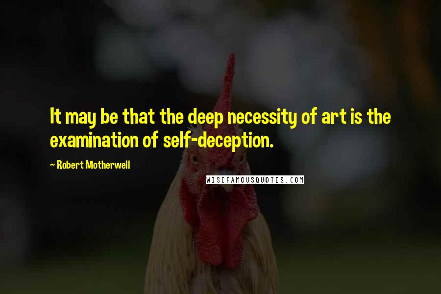 Robert Motherwell Quotes: It may be that the deep necessity of art is the examination of self-deception.