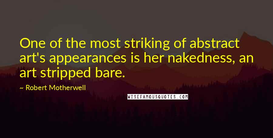 Robert Motherwell Quotes: One of the most striking of abstract art's appearances is her nakedness, an art stripped bare.