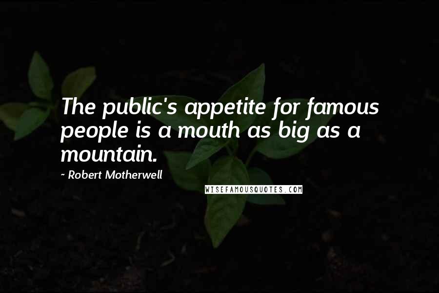 Robert Motherwell Quotes: The public's appetite for famous people is a mouth as big as a mountain.