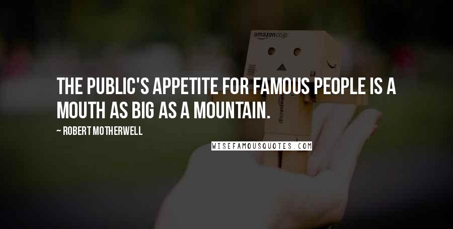 Robert Motherwell Quotes: The public's appetite for famous people is a mouth as big as a mountain.