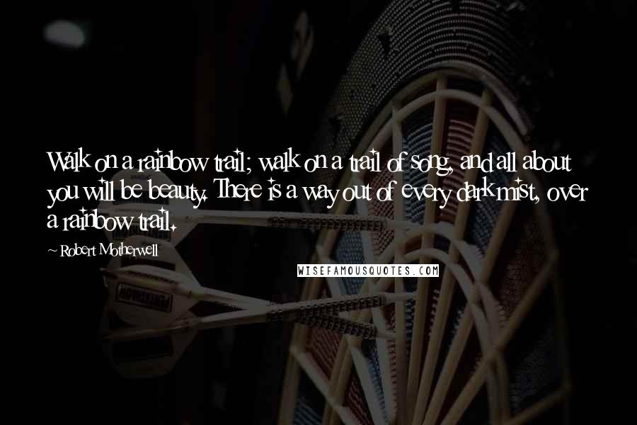 Robert Motherwell Quotes: Walk on a rainbow trail; walk on a trail of song, and all about you will be beauty. There is a way out of every dark mist, over a rainbow trail.