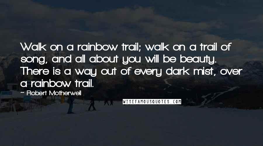 Robert Motherwell Quotes: Walk on a rainbow trail; walk on a trail of song, and all about you will be beauty. There is a way out of every dark mist, over a rainbow trail.