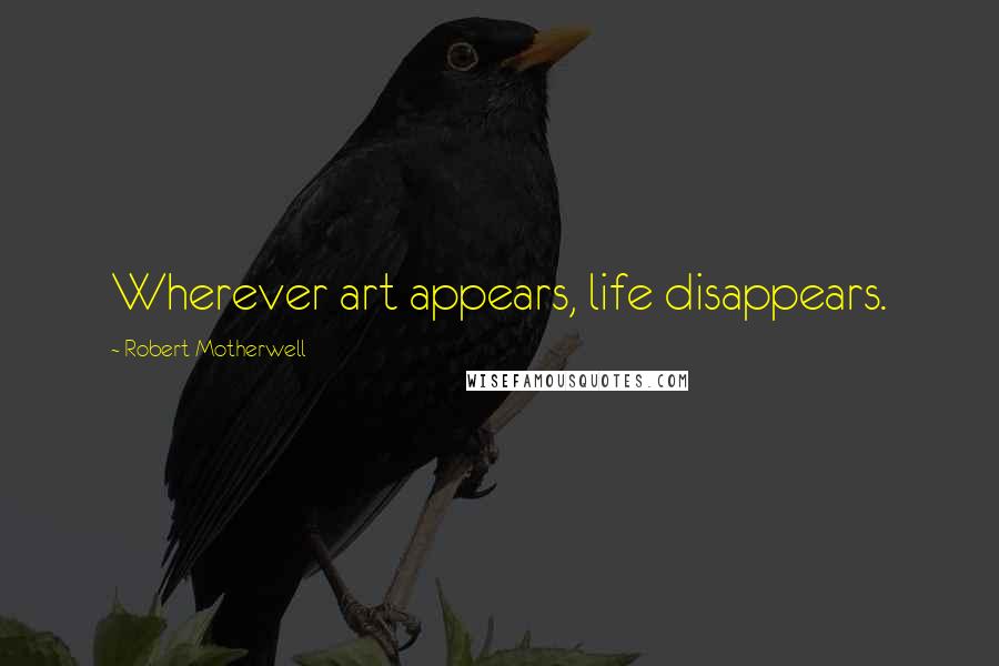 Robert Motherwell Quotes: Wherever art appears, life disappears.