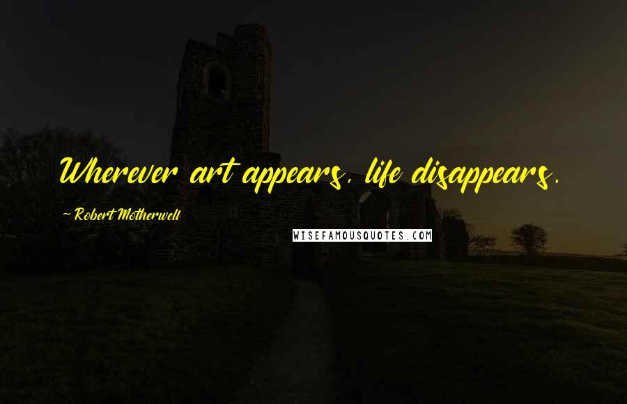 Robert Motherwell Quotes: Wherever art appears, life disappears.