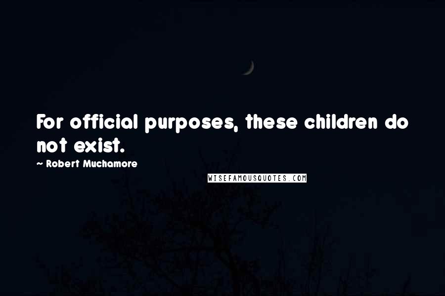 Robert Muchamore Quotes: For official purposes, these children do not exist.