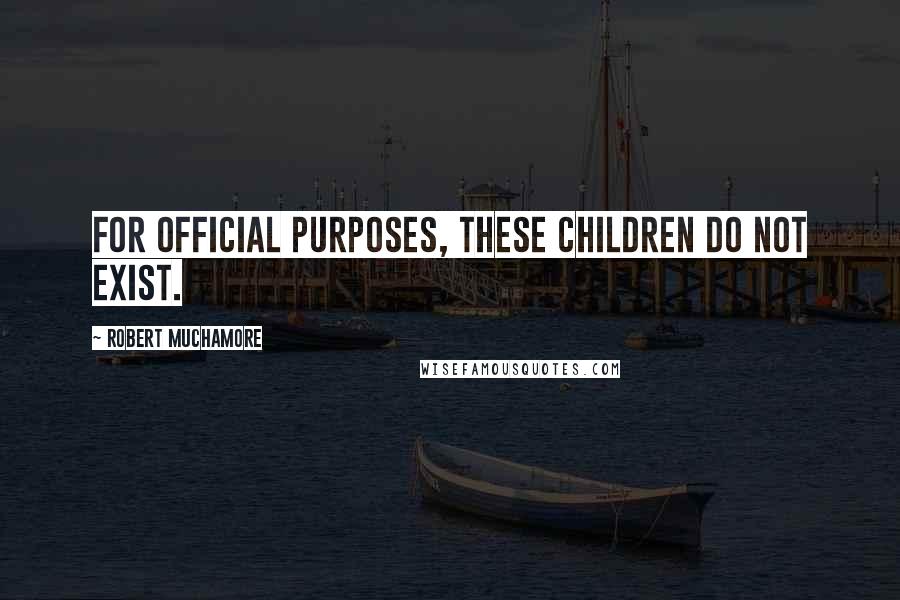 Robert Muchamore Quotes: For official purposes, these children do not exist.