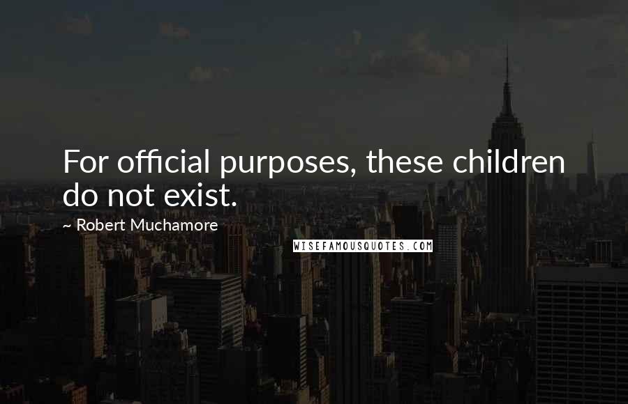 Robert Muchamore Quotes: For official purposes, these children do not exist.