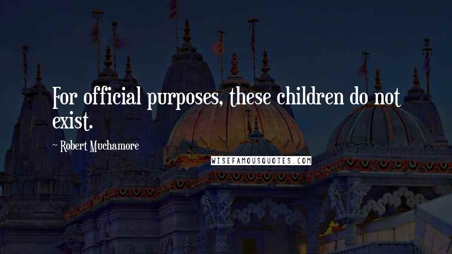 Robert Muchamore Quotes: For official purposes, these children do not exist.