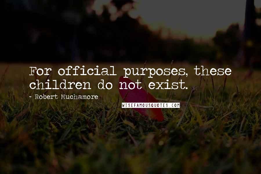 Robert Muchamore Quotes: For official purposes, these children do not exist.