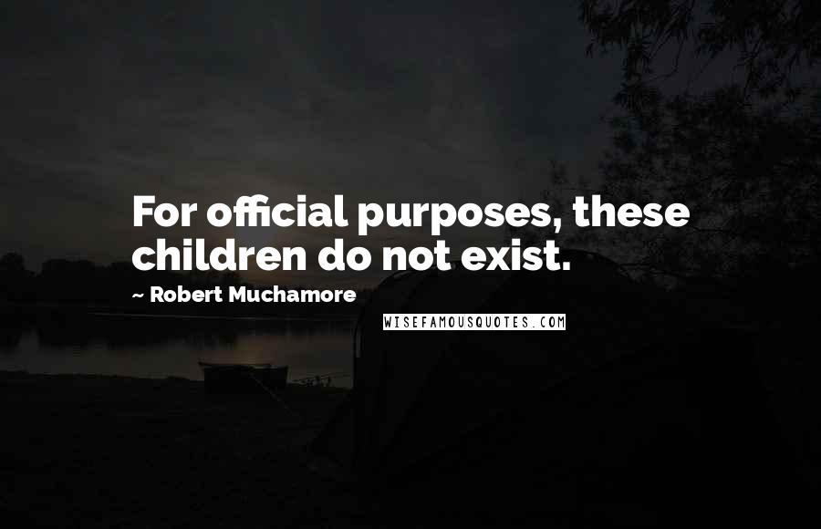 Robert Muchamore Quotes: For official purposes, these children do not exist.