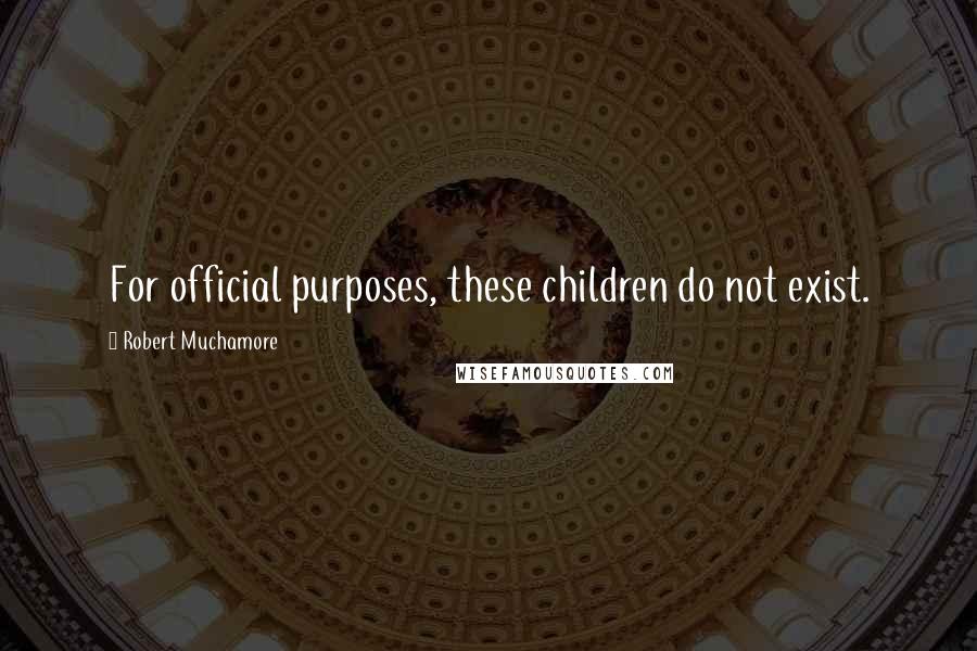 Robert Muchamore Quotes: For official purposes, these children do not exist.