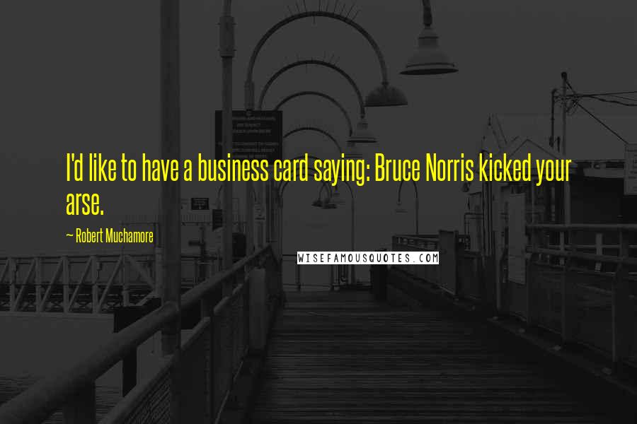 Robert Muchamore Quotes: I'd like to have a business card saying: Bruce Norris kicked your arse.
