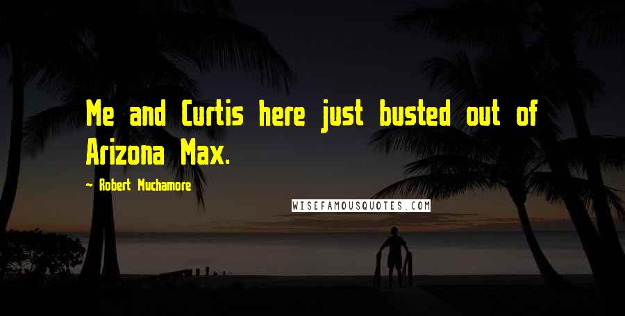 Robert Muchamore Quotes: Me and Curtis here just busted out of Arizona Max.