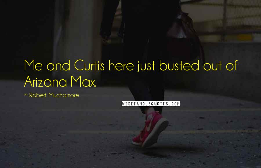 Robert Muchamore Quotes: Me and Curtis here just busted out of Arizona Max.
