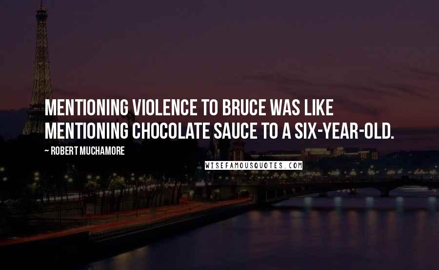 Robert Muchamore Quotes: Mentioning violence to Bruce was like mentioning chocolate sauce to a six-year-old.