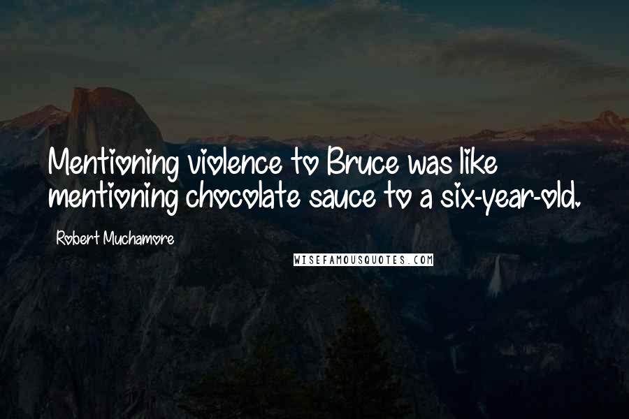 Robert Muchamore Quotes: Mentioning violence to Bruce was like mentioning chocolate sauce to a six-year-old.