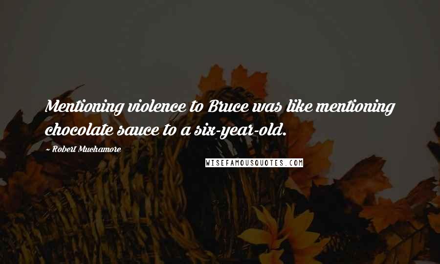 Robert Muchamore Quotes: Mentioning violence to Bruce was like mentioning chocolate sauce to a six-year-old.