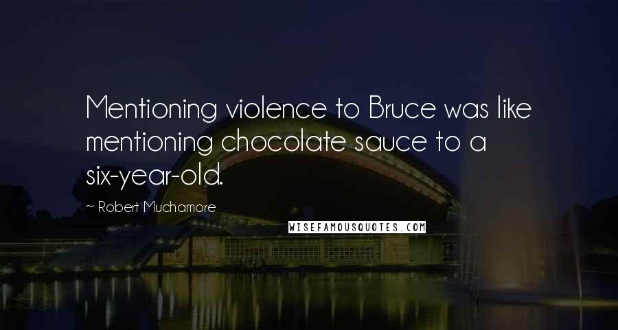 Robert Muchamore Quotes: Mentioning violence to Bruce was like mentioning chocolate sauce to a six-year-old.