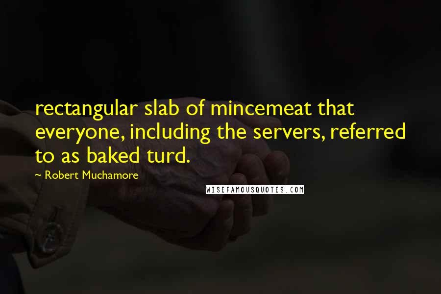 Robert Muchamore Quotes: rectangular slab of mincemeat that everyone, including the servers, referred to as baked turd.