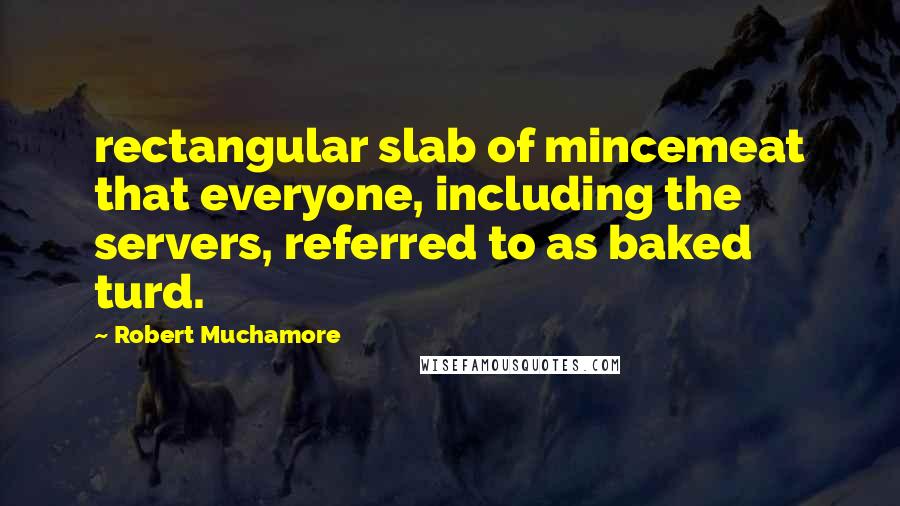 Robert Muchamore Quotes: rectangular slab of mincemeat that everyone, including the servers, referred to as baked turd.