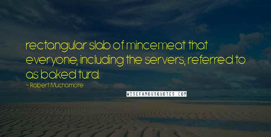 Robert Muchamore Quotes: rectangular slab of mincemeat that everyone, including the servers, referred to as baked turd.