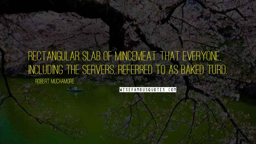 Robert Muchamore Quotes: rectangular slab of mincemeat that everyone, including the servers, referred to as baked turd.