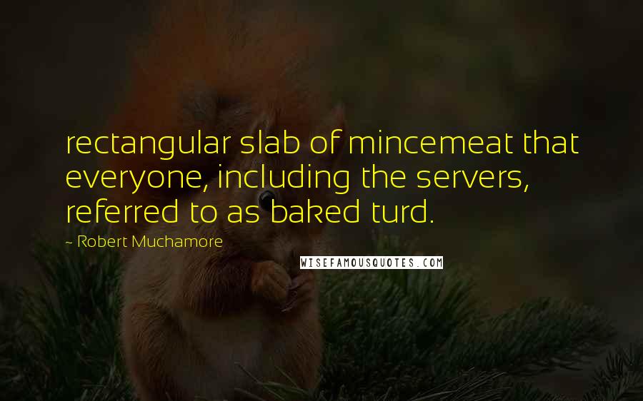 Robert Muchamore Quotes: rectangular slab of mincemeat that everyone, including the servers, referred to as baked turd.