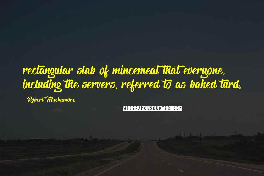 Robert Muchamore Quotes: rectangular slab of mincemeat that everyone, including the servers, referred to as baked turd.