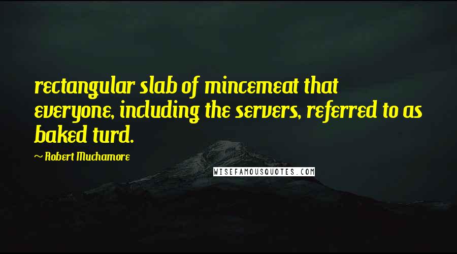 Robert Muchamore Quotes: rectangular slab of mincemeat that everyone, including the servers, referred to as baked turd.