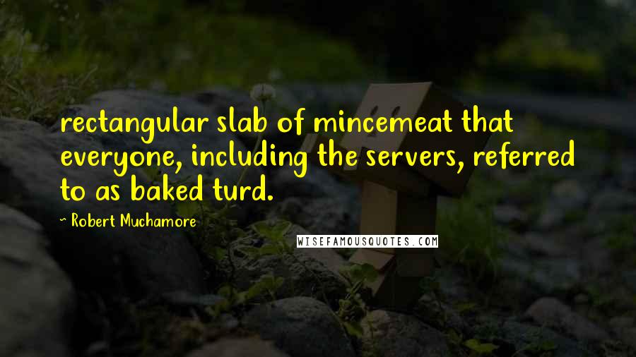 Robert Muchamore Quotes: rectangular slab of mincemeat that everyone, including the servers, referred to as baked turd.