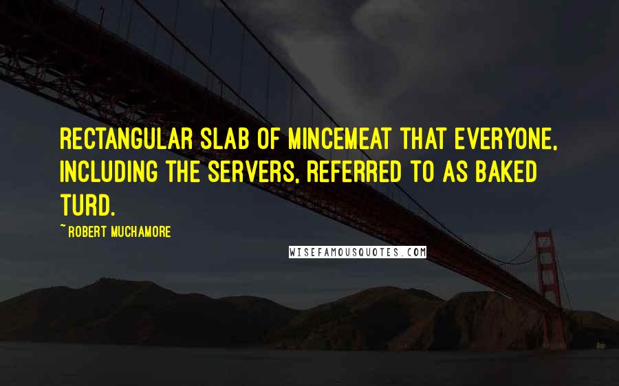 Robert Muchamore Quotes: rectangular slab of mincemeat that everyone, including the servers, referred to as baked turd.