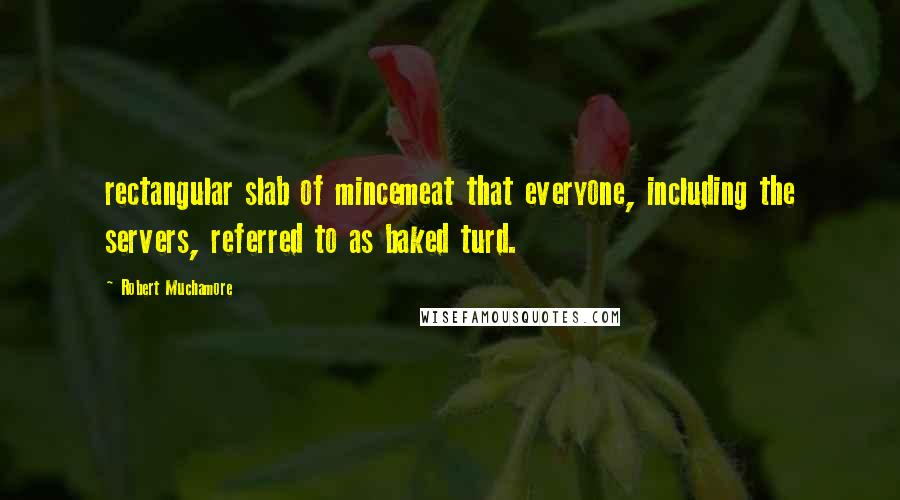 Robert Muchamore Quotes: rectangular slab of mincemeat that everyone, including the servers, referred to as baked turd.