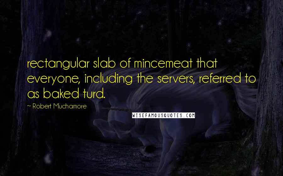 Robert Muchamore Quotes: rectangular slab of mincemeat that everyone, including the servers, referred to as baked turd.