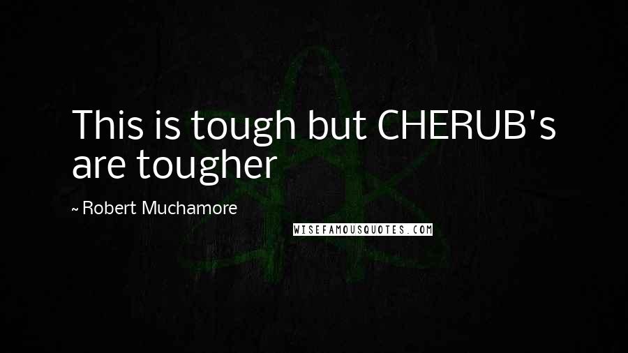 Robert Muchamore Quotes: This is tough but CHERUB's are tougher