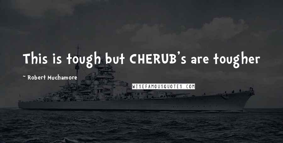 Robert Muchamore Quotes: This is tough but CHERUB's are tougher