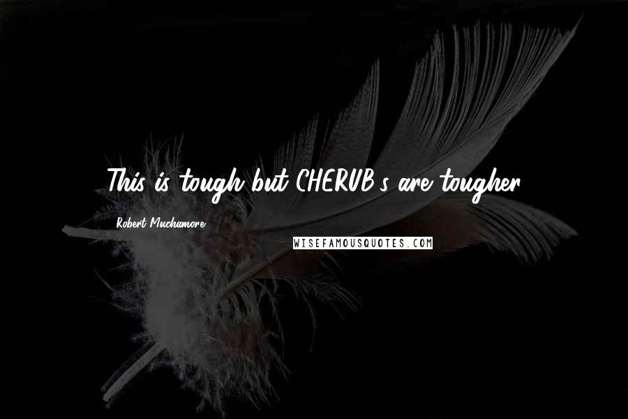 Robert Muchamore Quotes: This is tough but CHERUB's are tougher