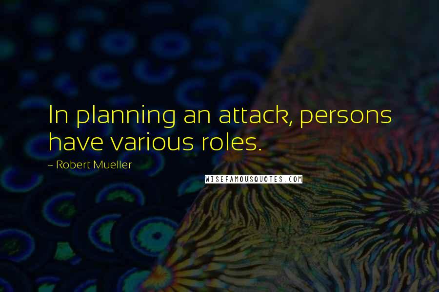 Robert Mueller Quotes: In planning an attack, persons have various roles.