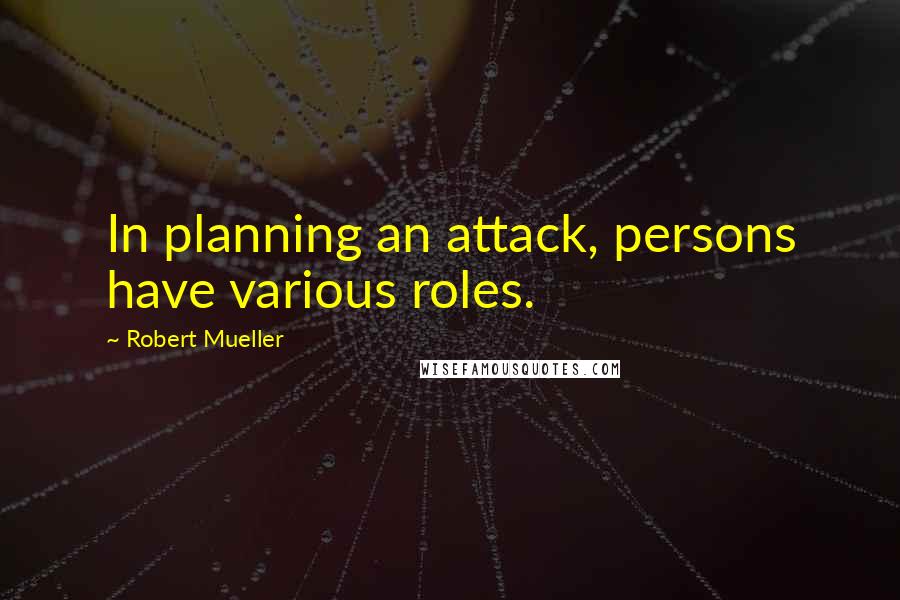 Robert Mueller Quotes: In planning an attack, persons have various roles.