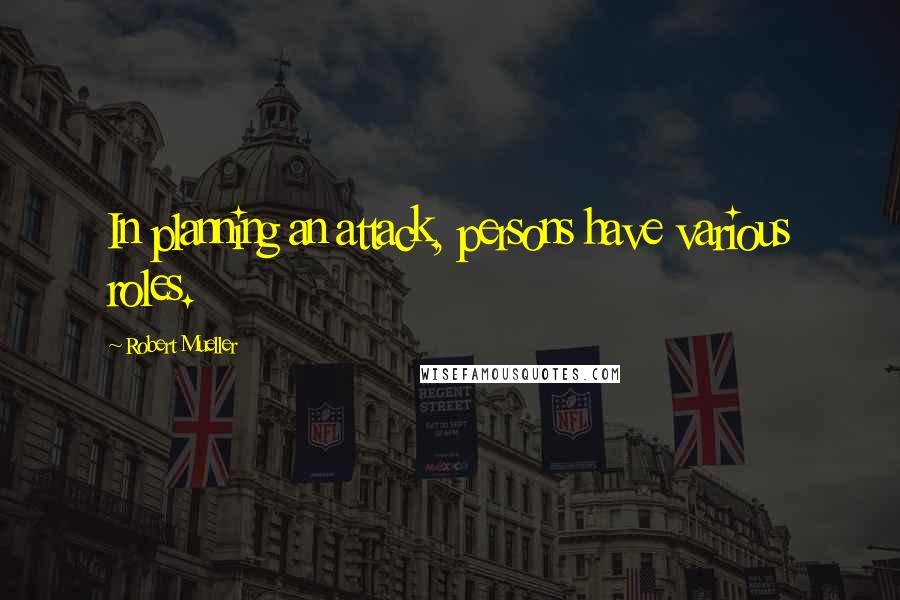 Robert Mueller Quotes: In planning an attack, persons have various roles.