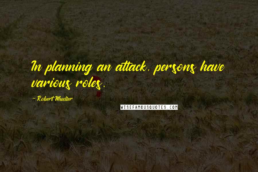 Robert Mueller Quotes: In planning an attack, persons have various roles.