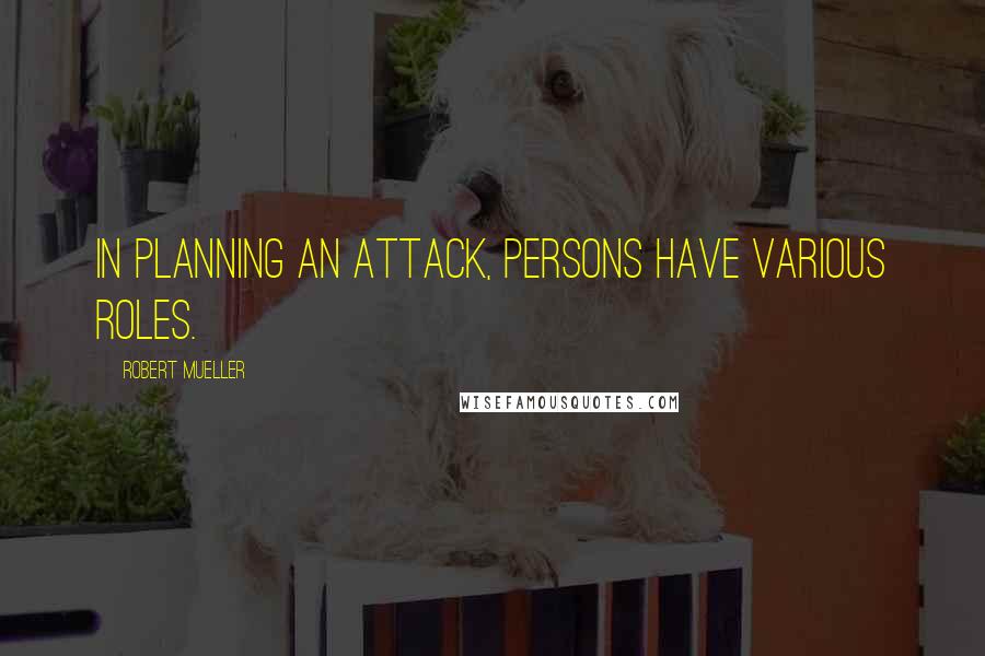 Robert Mueller Quotes: In planning an attack, persons have various roles.